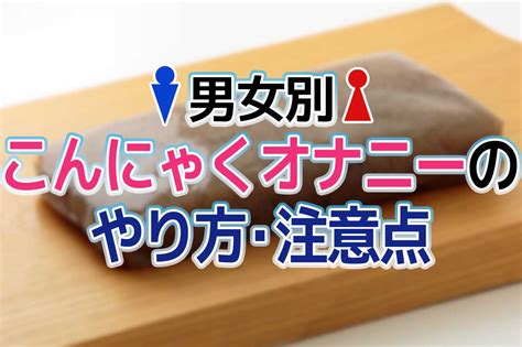 こんにゃくおなにー|こんにゃくオナニーのやり方を解説！女性版やおかずにピッタリ。